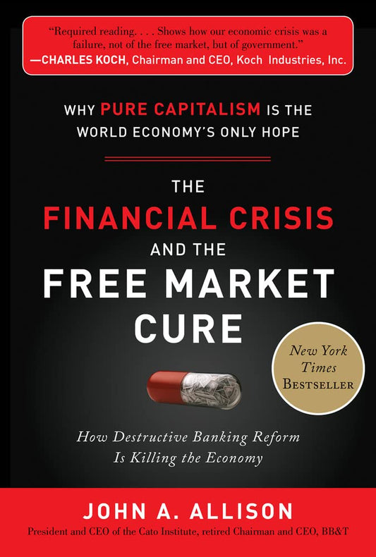 The Financial Crisis And The Free Market Cure - How Destructive Bank Reform Is Killing The Economy