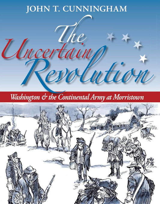 The Uncertain Revolution: Washington and the Continental Army at Morristown - John T. Cunningham